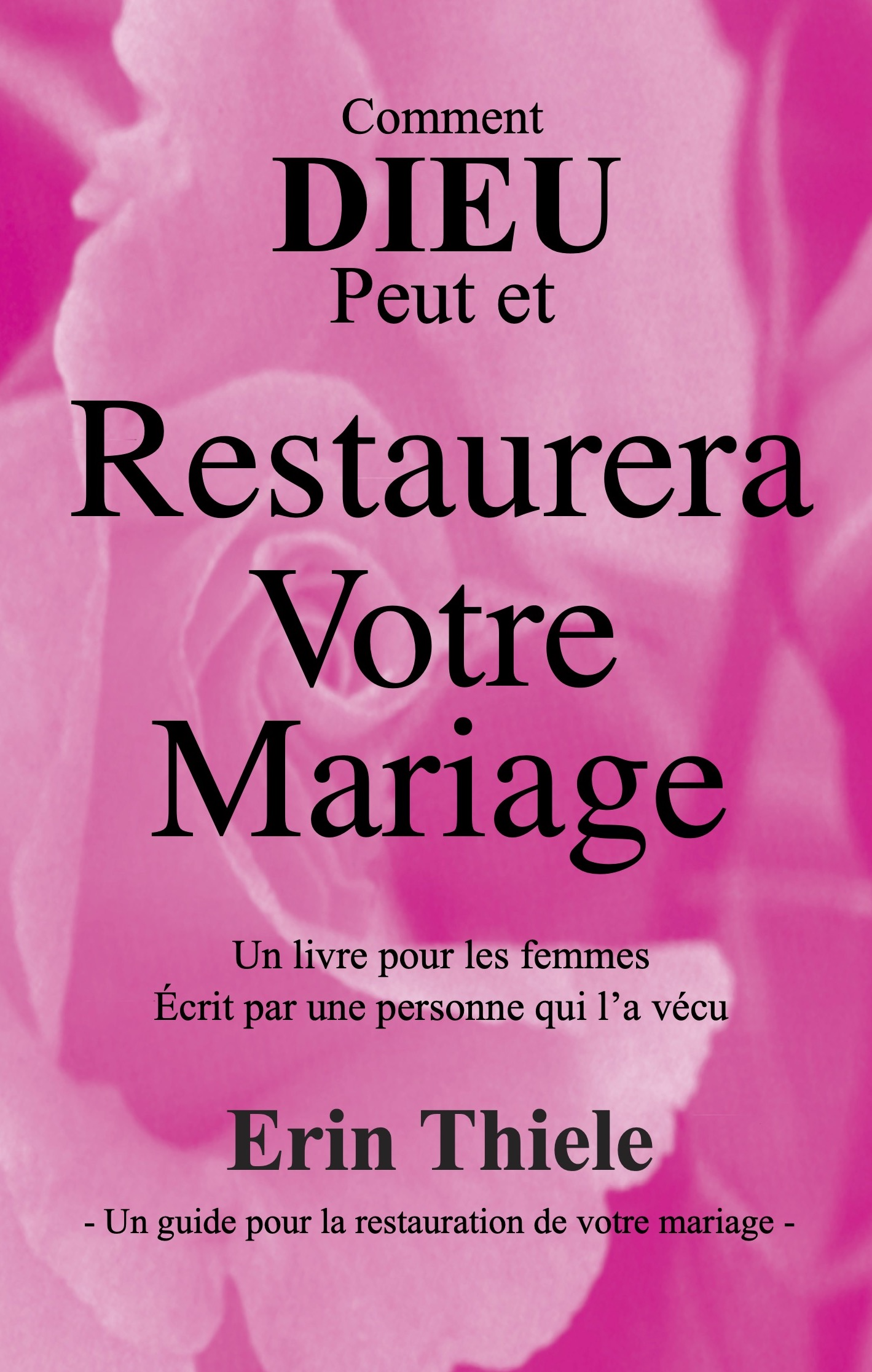 Comment DIEU Peut et Restaurera Votre Mariage: Un Livre pour les Femmes Ecrit Par Une Personne Qui l'a Vécu